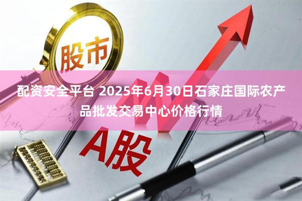 配资安全平台 2025年6月30日石家庄国际农产品批发交易中心价格行情