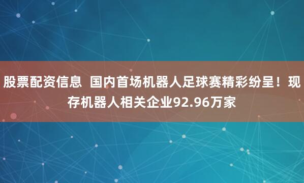股票配资信息  国内首场机器人足球赛精彩纷呈！现存机器人相关企业92.96万家