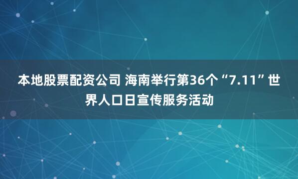 本地股票配资公司 海南举行第36个“7.11”世界人口日宣传服务活动