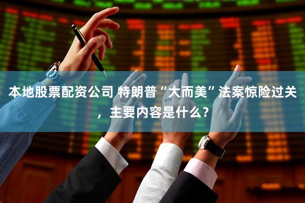 本地股票配资公司 特朗普“大而美”法案惊险过关，主要内容是什么？