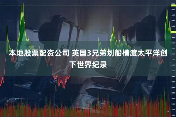 本地股票配资公司 英国3兄弟划船横渡太平洋创下世界纪录