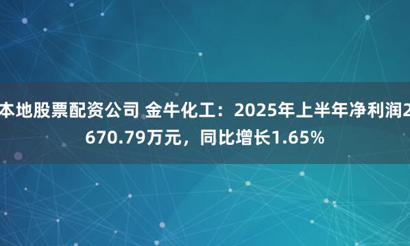 本地股票配资公司 金牛化工：2025年上半年净利润2670.79万元，同比增长1.65%