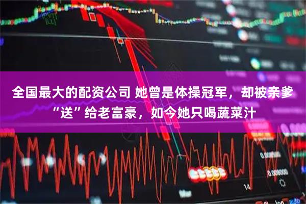 全国最大的配资公司 她曾是体操冠军，却被亲爹“送”给老富豪，如今她只喝蔬菜汁