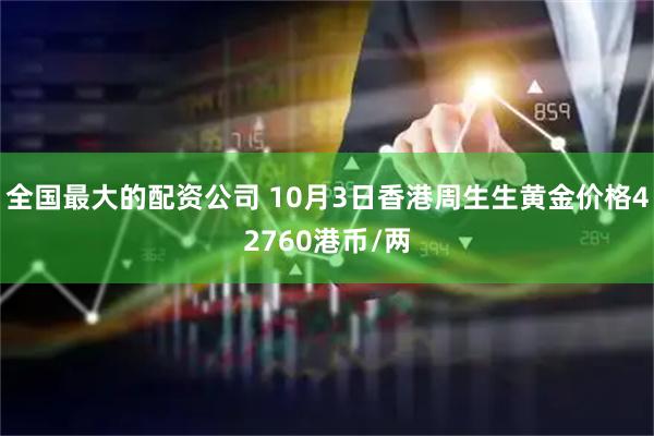 全国最大的配资公司 10月3日香港周生生黄金价格42760港币/两
