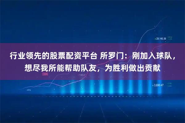 行业领先的股票配资平台 所罗门：刚加入球队，想尽我所能帮助队友，为胜利做出贡献