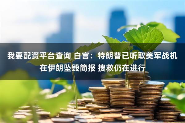 我要配资平台查询 白宫：特朗普已听取美军战机在伊朗坠毁简报 搜救仍在进行