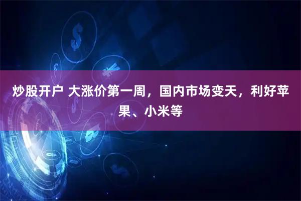 炒股开户 大涨价第一周，国内市场变天，利好苹果、小米等