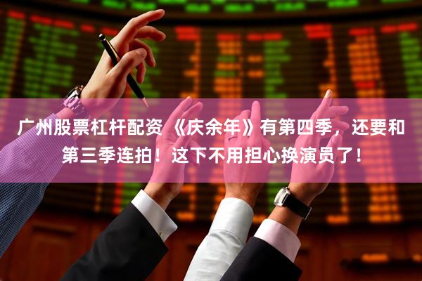广州股票杠杆配资 《庆余年》有第四季，还要和第三季连拍！这下不用担心换演员了！