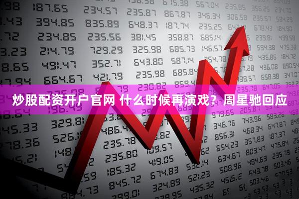 炒股配资开户官网 什么时候再演戏？周星驰回应